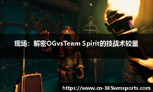 现场：解密OGvsTeam Spirit的技战术较量