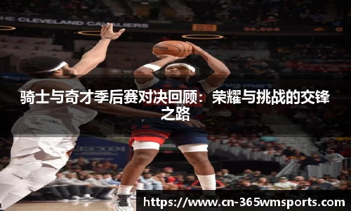 骑士与奇才季后赛对决回顾：荣耀与挑战的交锋之路