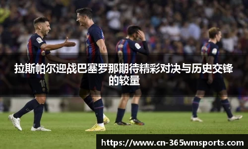 拉斯帕尔迎战巴塞罗那期待精彩对决与历史交锋的较量